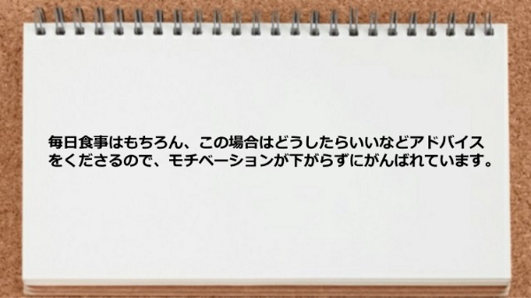 食事法やアドバイスをくださるのでモチベーションが下がらずにがんばれます。