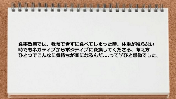 食事改善では我慢できずに食べてしまった時や体重が減らない時でも ネガティブからポジティブに変換してくれて助かった。