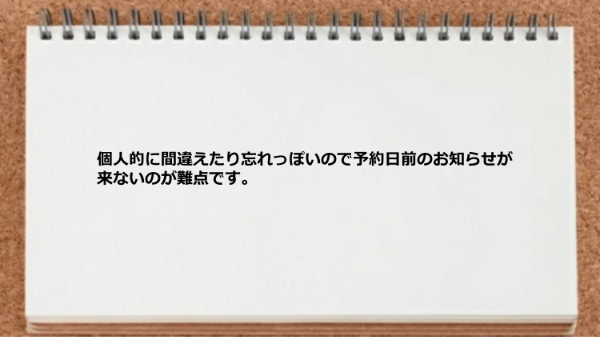 個人的に間違えたり忘れっぽいので予約日前のお知らせが来ないのが難点です