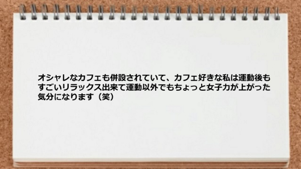 オシャレなカフェも併設されていて運動後もすごいリラックス出来ます。