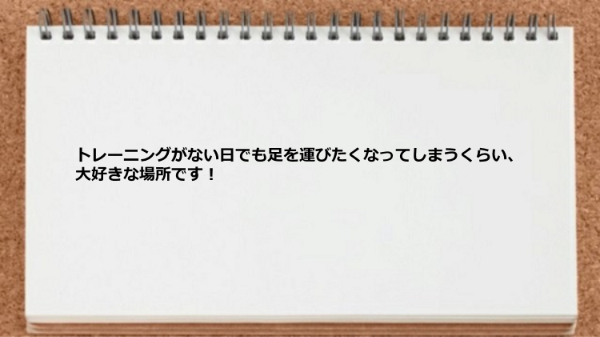 トレーニングがない日でも足を運びたくなってしまうくらい大好きな場所です！ 