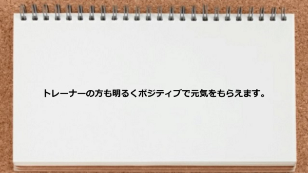 トレーナーは明るくポジティブなので元気をもらえます。