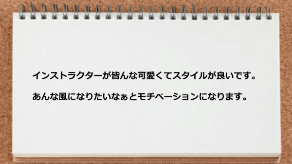 インストラクターが可愛くてスタイルが良いのでモチベーションになります。