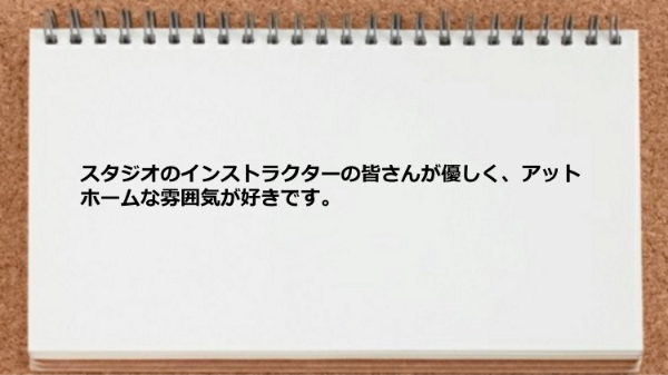 インストラクターが優しくアットホームな雰囲気が好きです。