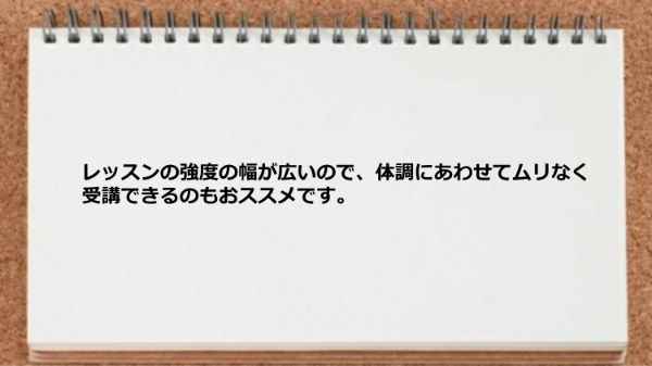 レッスンの強度の幅が広いので体調にあわせて受講できる