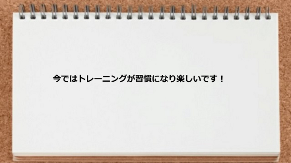 トレーニングが習慣になり楽しい