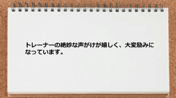 トレーナーの絶妙な声がけが嬉しかった