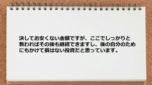 決してお安くない金額ですが自己投資だと思っています。