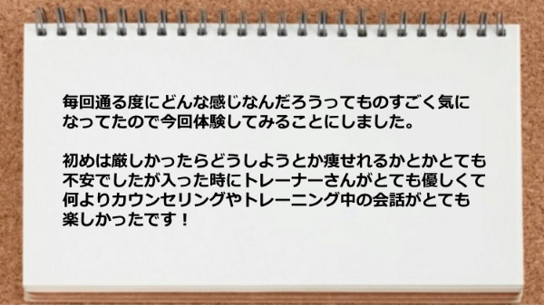 トレーナーさんが優しくてカウンセリングやトレーニング中の会話がとても楽しかった