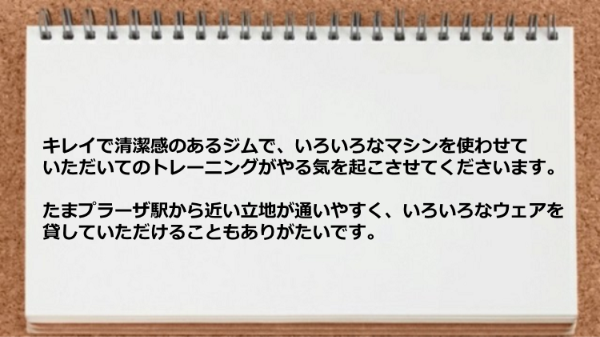 清潔感のあるジムで、いろいろなマシンが使えますし、駅から近い立地が通いやすく、ウェアを貸してもらえるのもありがたい。