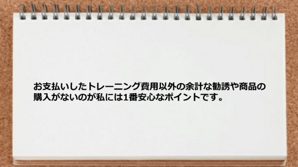 お支払いしたトレーニング費用以外の勧誘や商品の購入がなくて安心です。