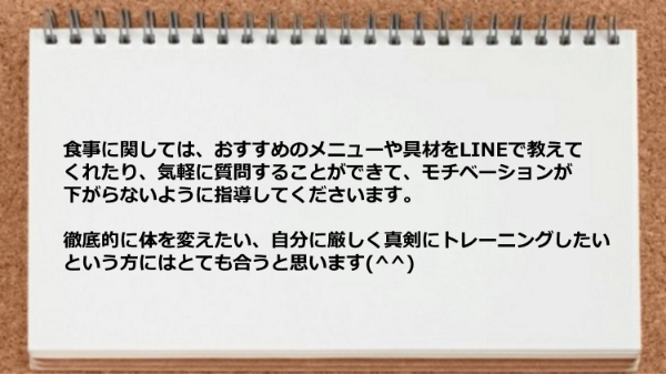 食事についておすすめのメニューや具材をLINEで教えてくれたり、気軽に質問することができて モチベーションがキープできました。