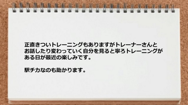 正直きついトレーニングもありますがトレーニングがある日が最近の楽しみですし駅チカなのも助かります。