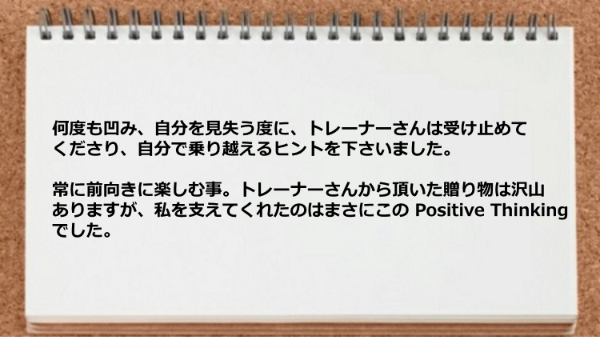 トレーナーに苦難を自分で乗り越えるヒントをもらい、Positive Thinkingを手にしました。