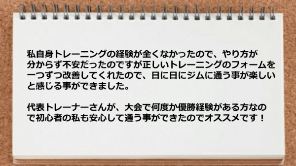 トレーニングの経験が全くなかったのでですが正しいトレーニングのフォームを一つずつ改善してくれました。