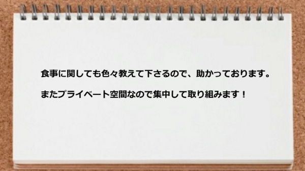 食事に関しても色々教えてもらえますし、プライベート空間なので集中して取り組める