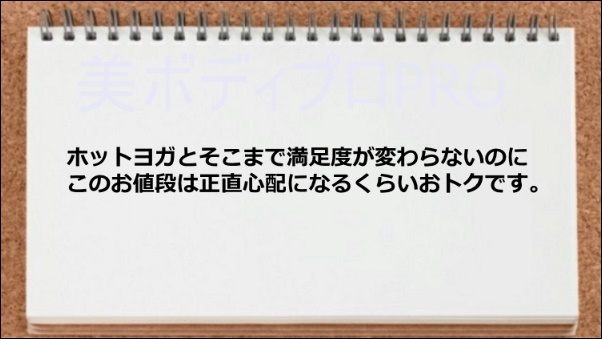 ホットヨガと満足度が変わらないのにこの値段はオトクです。