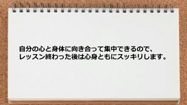 自分の心と身体に向き合って集中できるのでレッスン後はスッキリする