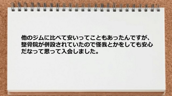 他のジムに比べて安く、整骨院が併設されている安心感があります