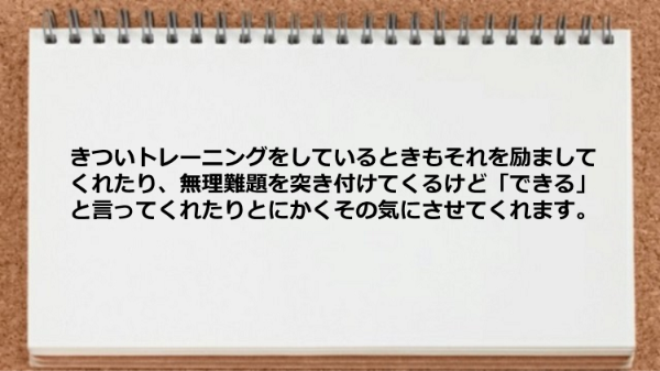 きついトレーニング励ましてくれたりとその気にさせてくれます