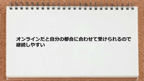 オンラインなので自分の都合に合わせられるので継続して実践するにはうってつけ