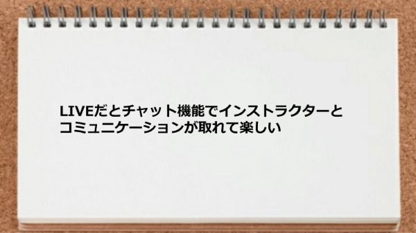 ライブレッスンはインストラクターとコミュニケーションが取れるので楽しめます