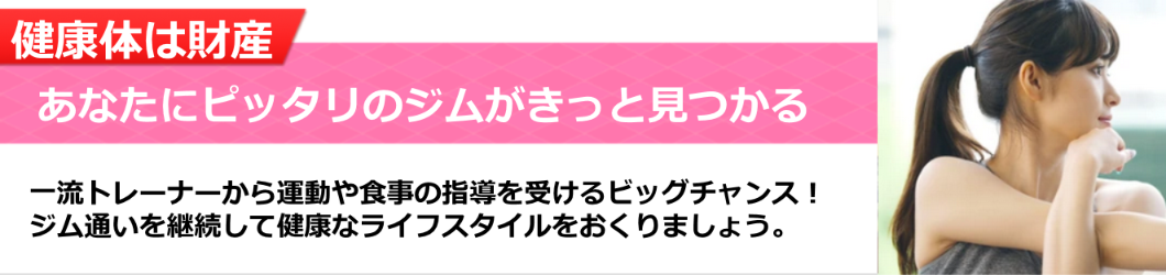 健康体は財産。あなたにピッタリのジムがきっと見つかる一流トレーナーから運動や食事法の指導を受けるビッグチャンスが到来！
ジム通いを継続して健康なライフスタイルをおくりましょう。