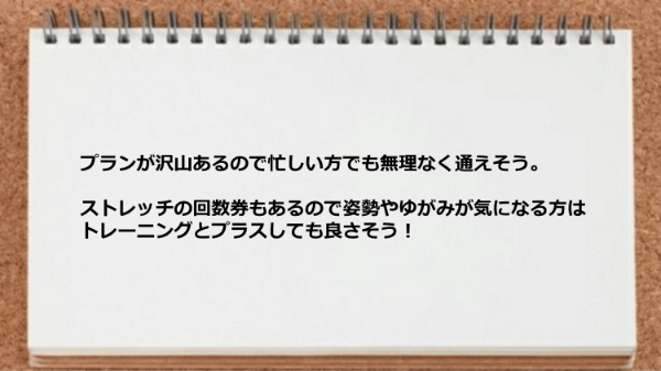 プランが沢山あるので忙しい方でも通えそうですしストレッチの回数券もあるのも魅力です