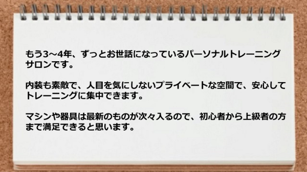 内装も素敵で、人目を気にしないプライベートな空間で、最新マシン器具があるので初心者から上級者の方までお勧めです。