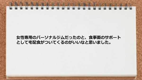 女性専用のパーソナルジムだったのと宅配食がついてくるのがすばらしい。