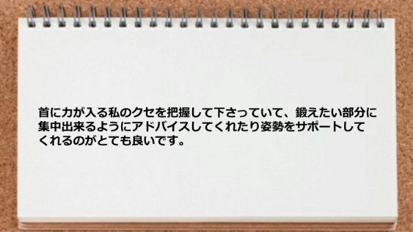 私のクセを把握してくれたり、鍛えたい部分に集中出来るようにアドバイスしてくれました