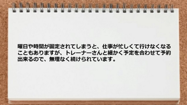 細かく予定を合わせて予約出来るので無理なく続けられています。