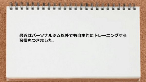 自主的にトレーニングする習慣がつきました。