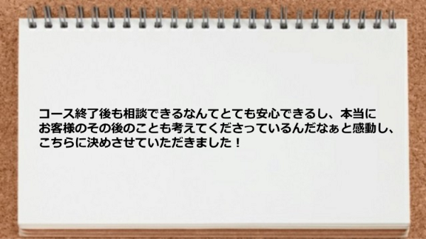 コース終了後も相談できるなんてとても安心です。