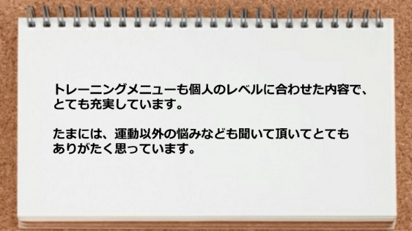 運動以外の悩みなども聞いて頂いてとてもありがたいです