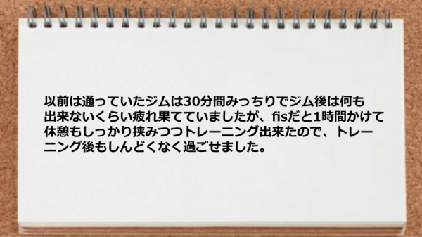 以前は通っていたジムとは違い休憩もしっかり挟みつつトレーニング出来たので トレーニング後もしんどくなく過ごせます